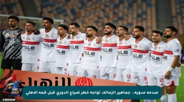 صدمة مدوية.. جماهير الزمالك تواجه خطر ضياع الدوري قبل قمة الأهلي